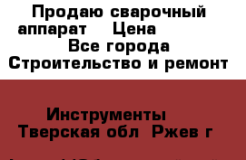 Продаю сварочный аппарат  › Цена ­ 2 500 - Все города Строительство и ремонт » Инструменты   . Тверская обл.,Ржев г.